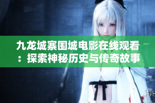 九龙城寨围城电影在线观看：探索神秘历史与传奇故事