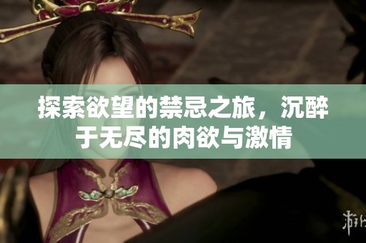 探索欲望的禁忌之旅，沉醉于无尽的肉欲与激情