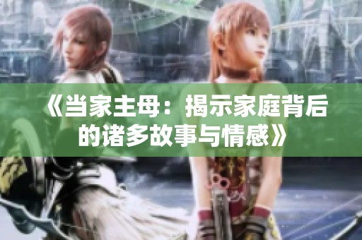 《当家主母：揭示家庭背后的诸多故事与情感》