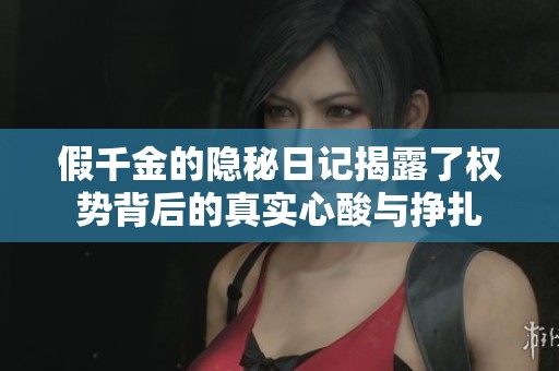假千金的隐秘日记揭露了权势背后的真实心酸与挣扎