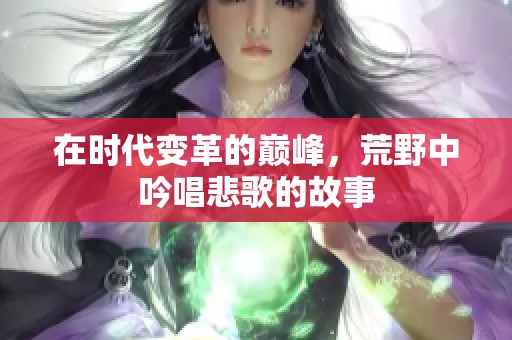 在时代变革的巅峰，荒野中吟唱悲歌的故事