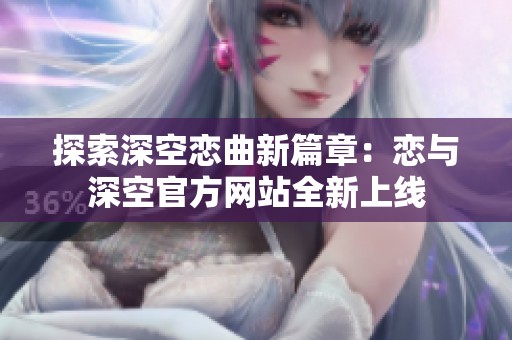 探索深空恋曲新篇章：恋与深空官方网站全新上线