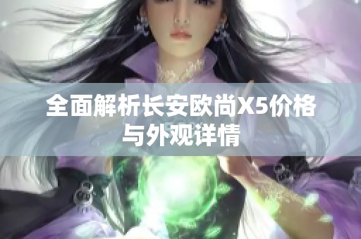 全面解析长安欧尚X5价格与外观详情