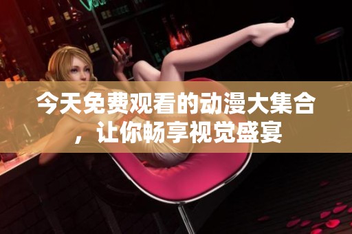 今天免费观看的动漫大集合，让你畅享视觉盛宴