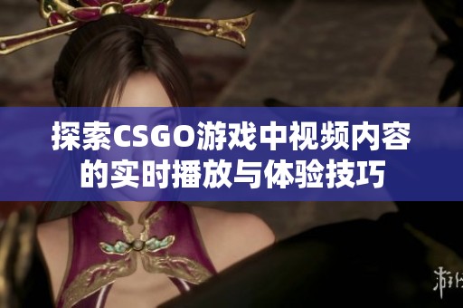 探索CSGO游戏中视频内容的实时播放与体验技巧
