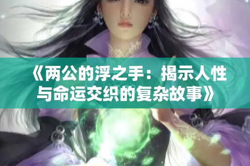 《两公的浮之手：揭示人性与命运交织的复杂故事》