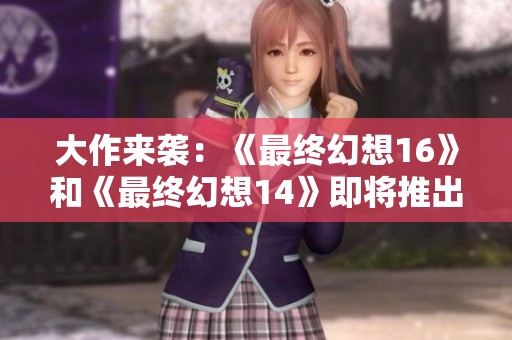 大作来袭：《最终幻想16》和《最终幻想14》即将推出PC和Xbox版本