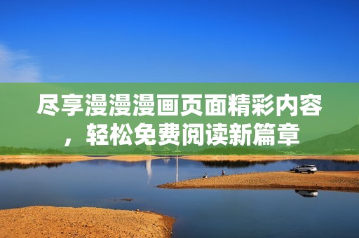 尽享漫漫漫画页面精彩内容，轻松免费阅读新篇章
