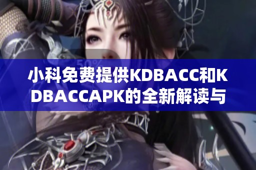 小科免费提供KDBACC和KDBACCAPK的全新解读与使用指南