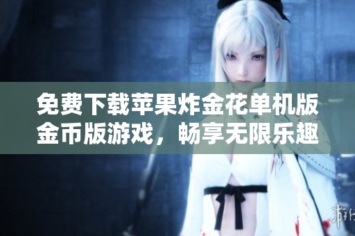 免费下载苹果炸金花单机版金币版游戏，畅享无限乐趣