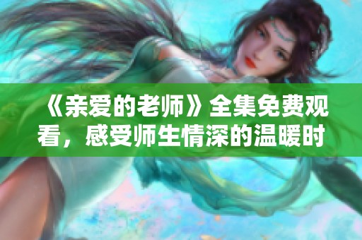 《亲爱的老师》全集免费观看，感受师生情深的温暖时刻