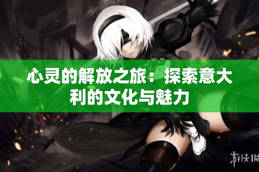心灵的解放之旅：探索意大利的文化与魅力