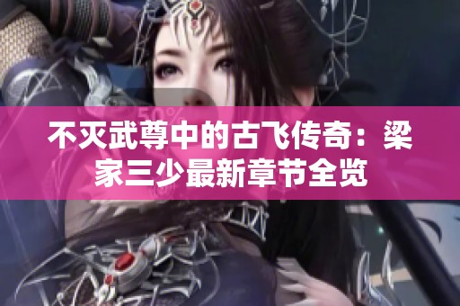 不灭武尊中的古飞传奇：梁家三少最新章节全览