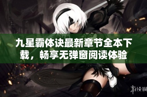九星霸体诀最新章节全本下载，畅享无弹窗阅读体验