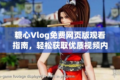 糖心Vlog免费网页版观看指南，轻松获取优质视频内容