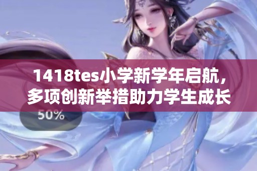 1418tes小学新学年启航，多项创新举措助力学生成长