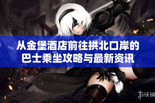 从金堡酒店前往拱北口岸的巴士乘坐攻略与最新资讯