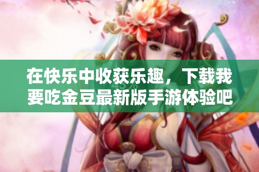 在快乐中收获乐趣，下载我要吃金豆最新版手游体验吧
