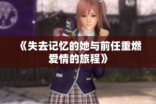《失去记忆的她与前任重燃爱情的旅程》