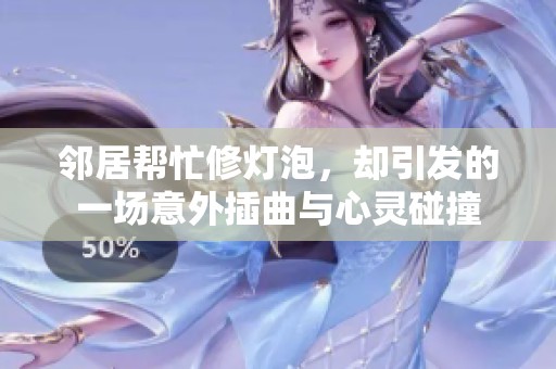 邻居帮忙修灯泡，却引发的一场意外插曲与心灵碰撞