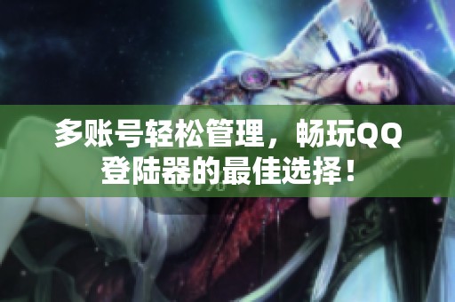 多账号轻松管理，畅玩QQ登陆器的最佳选择！