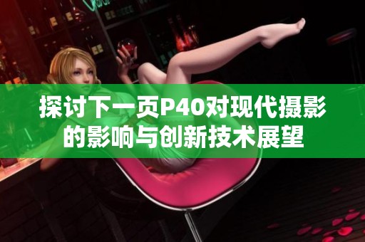 探讨下一页P40对现代摄影的影响与创新技术展望