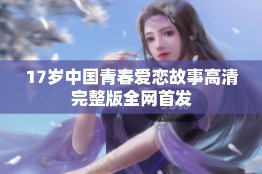 17岁中国青春爱恋故事高清完整版全网首发