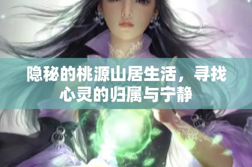 隐秘的桃源山居生活，寻找心灵的归属与宁静