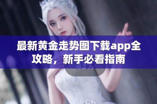 最新黄金走势图下载app全攻略，新手必看指南