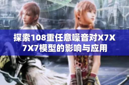 探索108重任意噪音对X7X7X7模型的影响与应用