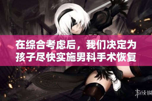 在综合考虑后，我们决定为孩子尽快实施男科手术恢复性别身份