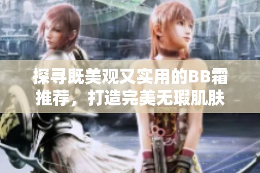探寻既美观又实用的BB霜推荐，打造完美无瑕肌肤