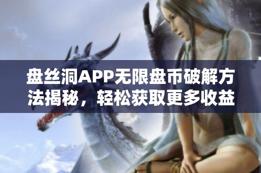 盘丝洞APP无限盘币破解方法揭秘，轻松获取更多收益