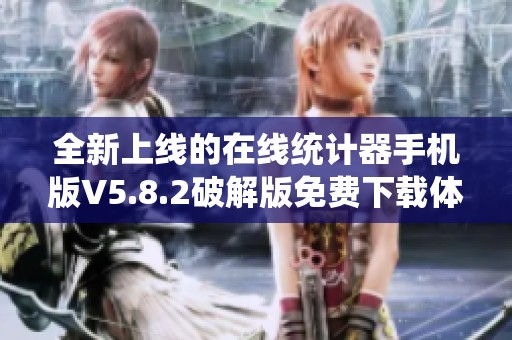 全新上线的在线统计器手机版V5.8.2破解版免费下载体验