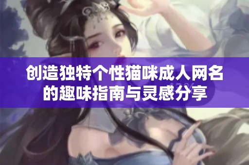 创造独特个性猫咪成人网名的趣味指南与灵感分享