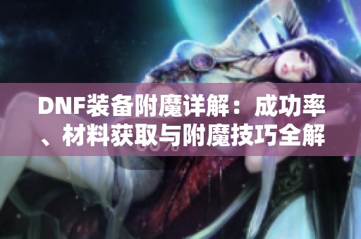 DNF装备附魔详解：成功率、材料获取与附魔技巧全解析