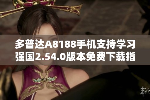 多普达A8188手机支持学习强国2.54.0版本免费下载指南