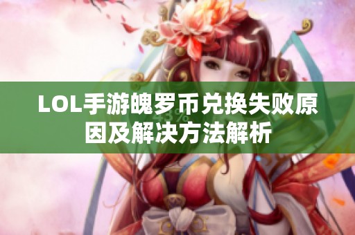 LOL手游魄罗币兑换失败原因及解决方法解析