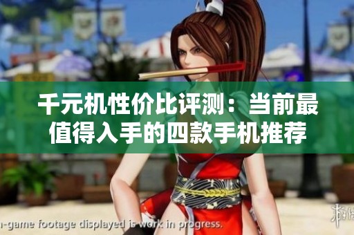千元机性价比评测：当前最值得入手的四款手机推荐