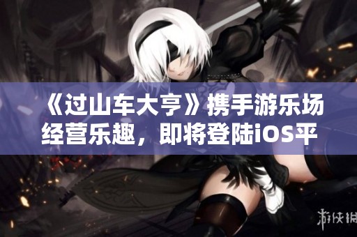 《过山车大亨》携手游乐场经营乐趣，即将登陆iOS平台！
