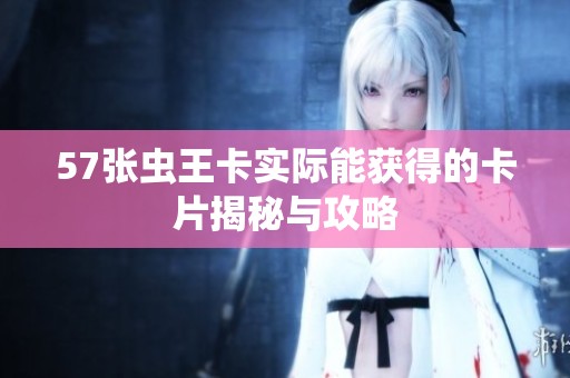 57张虫王卡实际能获得的卡片揭秘与攻略