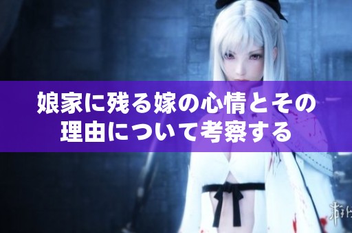 娘家に残る嫁の心情とその理由について考察する