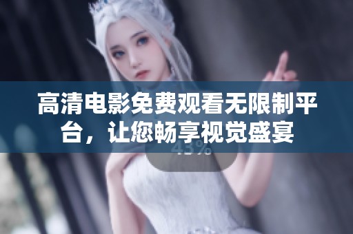 高清电影免费观看无限制平台，让您畅享视觉盛宴
