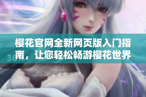 樱花官网全新网页版入门指南，让您轻松畅游樱花世界