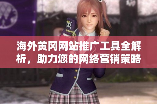 海外黄冈网站推广工具全解析，助力您的网络营销策略