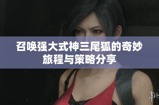 召唤强大式神三尾狐的奇妙旅程与策略分享