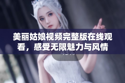 美丽姑娘视频完整版在线观看，感受无限魅力与风情