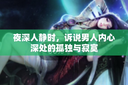 夜深人静时，诉说男人内心深处的孤独与寂寞