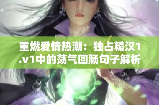 重燃爱情热潮：独占糙汉1.v1中的荡气回肠句子解析