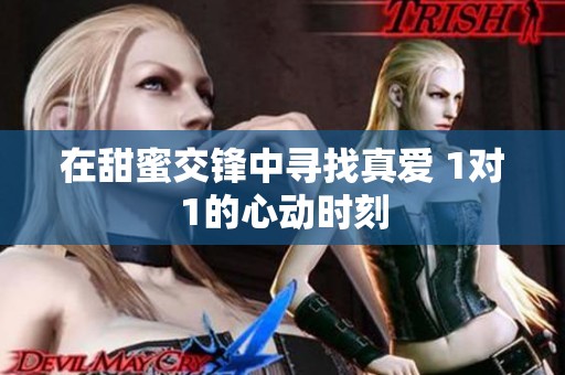 在甜蜜交锋中寻找真爱 1对1的心动时刻